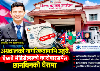 नागरिकतामाथि उजुरी, अग्रवाल छानविनको घेरामाः मेडिकल उपकरण आपूर्तिको कारोबारमा पनि प्रश्न !