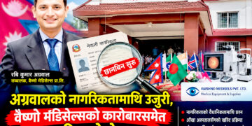नागरिकतामाथि उजुरी, अग्रवाल छानविनको घेरामाः मेडिकल उपकरण आपूर्तिको कारोबारमा पनि प्रश्न !